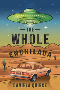 The cover of the new novel, "The Whole Enchilada" by Daniela Quirke, featuring a car parked overlooking the desert as a UFO hovers overhead.